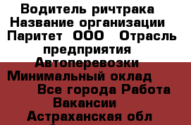 Водитель ричтрака › Название организации ­ Паритет, ООО › Отрасль предприятия ­ Автоперевозки › Минимальный оклад ­ 21 000 - Все города Работа » Вакансии   . Астраханская обл.,Астрахань г.